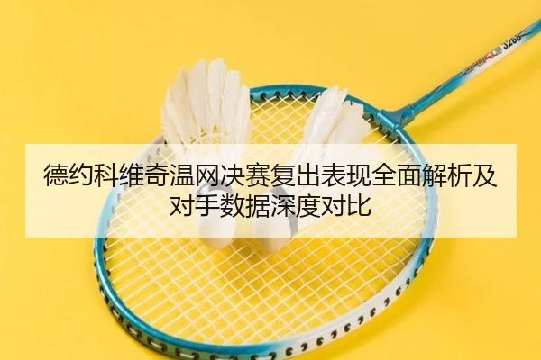 德约科维奇温网决赛复出表现全面解析及对手数据深度对比